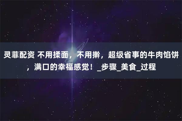 灵菲配资 不用揉面,不用擀,超级省事的牛肉馅饼,满口的幸福感觉!_步骤_美食_过程