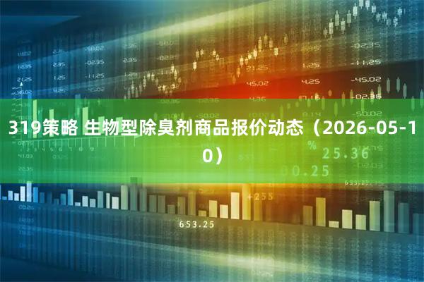 319策略 生物型除臭剂商品报价动态（2026-05-10）