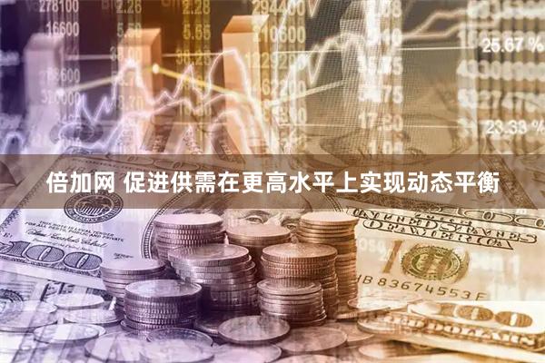 倍加网 促进供需在更高水平上实现动态平衡