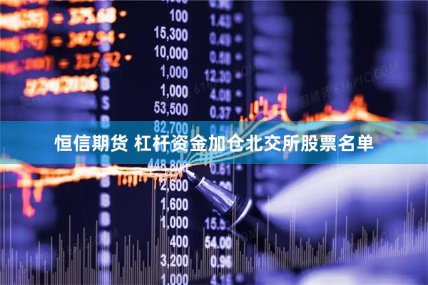 恒信期货 杠杆资金加仓北交所股票名单