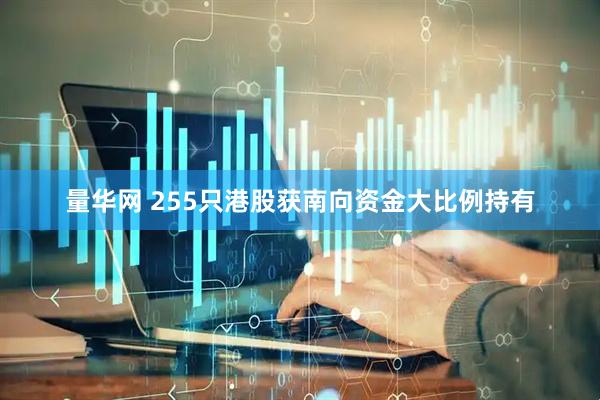 量华网 255只港股获南向资金大比例持有