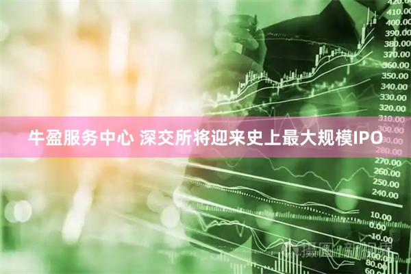 牛盈服务中心 深交所将迎来史上最大规模IPO